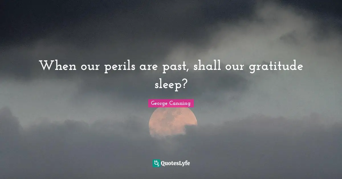 When our perils are past, shall our gratitude sleep?