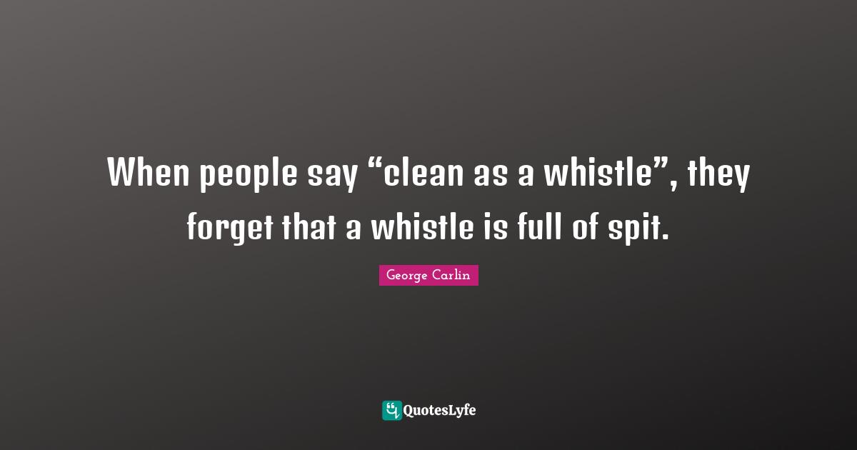 When people say “clean as a whistle”, they that a whistle i