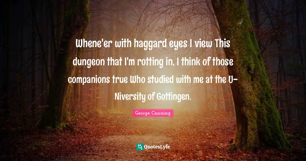 Whene'er with haggard eyes I view This dungeon that I'm rotting in, I think of those companions true Who studied with me at the U- Niversity of Gottingen.