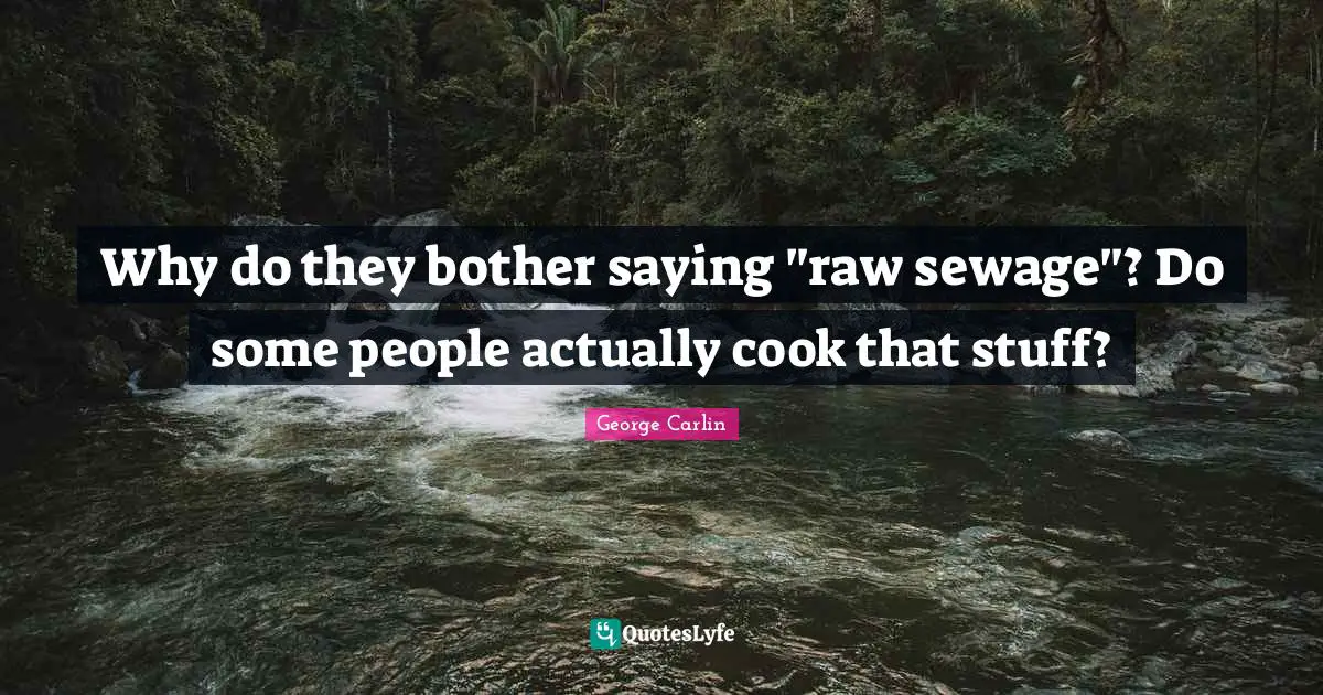 Why do they bother saying "raw sewage"? Do some people actually cook that stuff?
