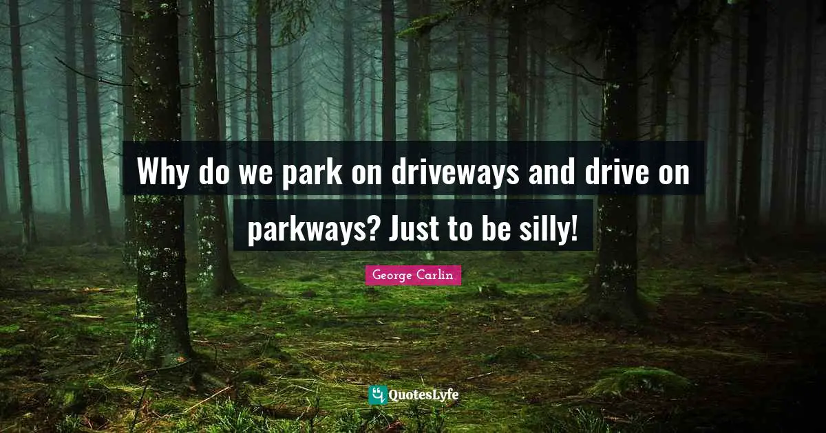 Why do we park on driveways and drive on parkways? Just to be silly!
