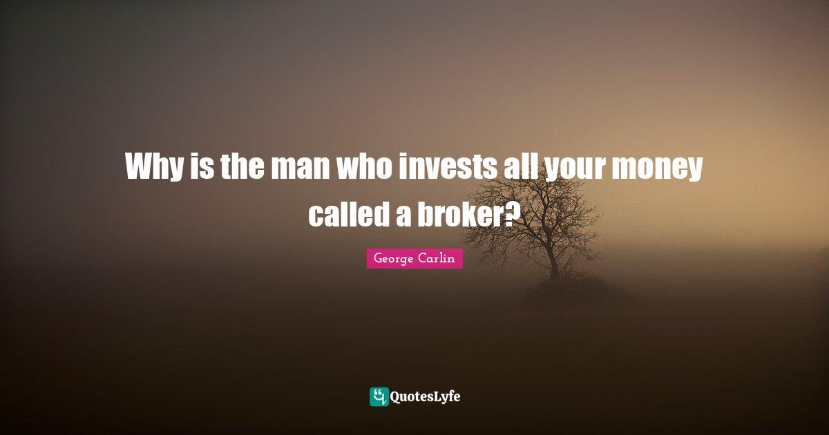 Why is the man who invests all your money called a broker?