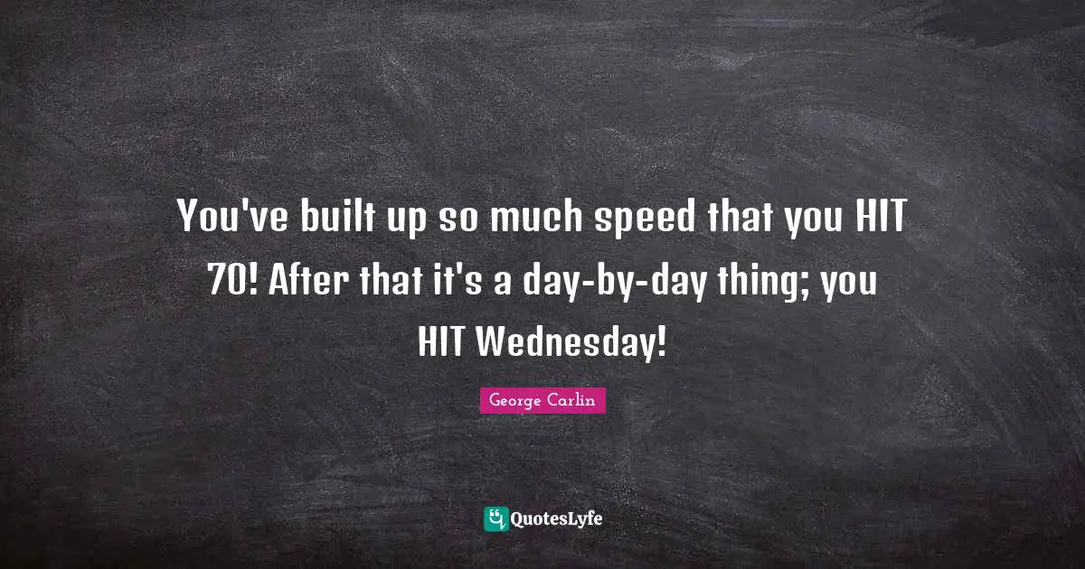 You've built up so much speed that you HIT 70! After that it's a day-by-day thing; you HIT Wednesday!