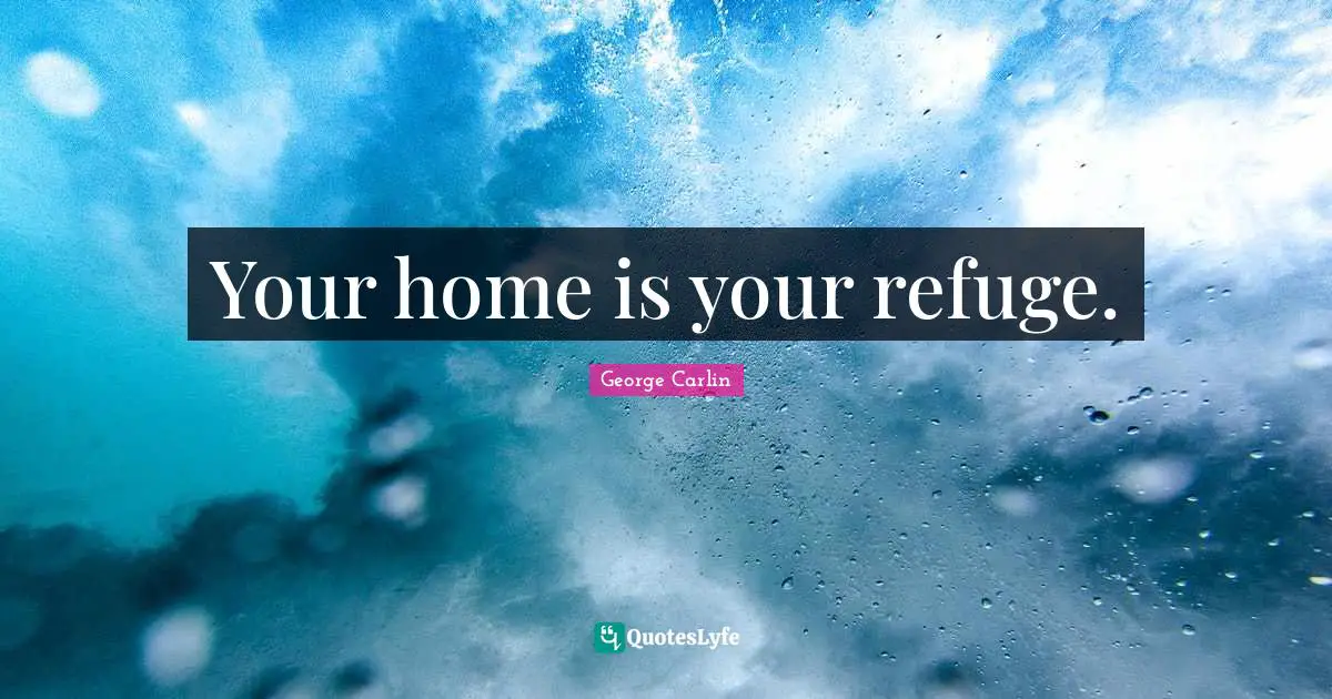 Your home is your refuge.