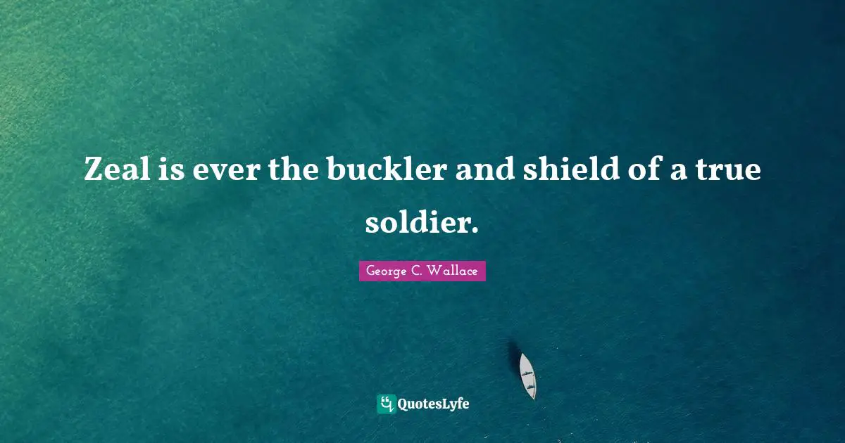 Zeal is ever the buckler and shield of a true soldier.