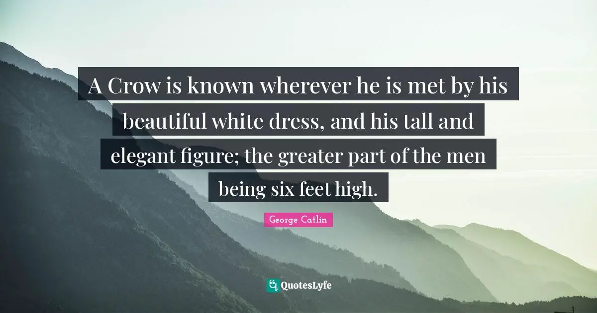 Gnarly Quotes: "A Crow is known wherever he is met by his beautiful white dress, and his tall and elegant figure; the greater part of the men being six feet high."