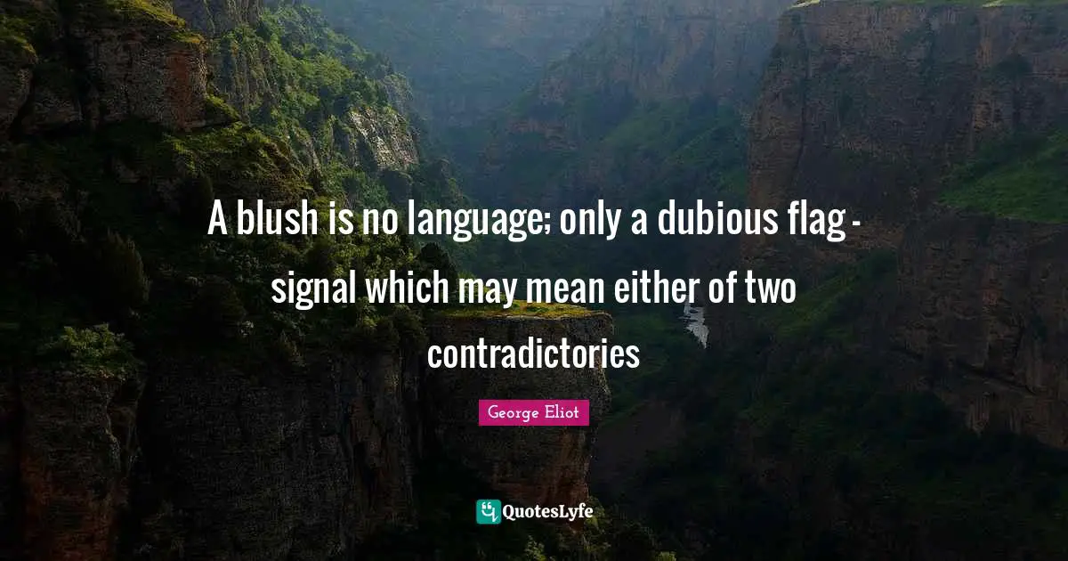 George Eliot Quotes: "A blush is no language; only a dubious flag - signal which may mean either of two contradictories"
