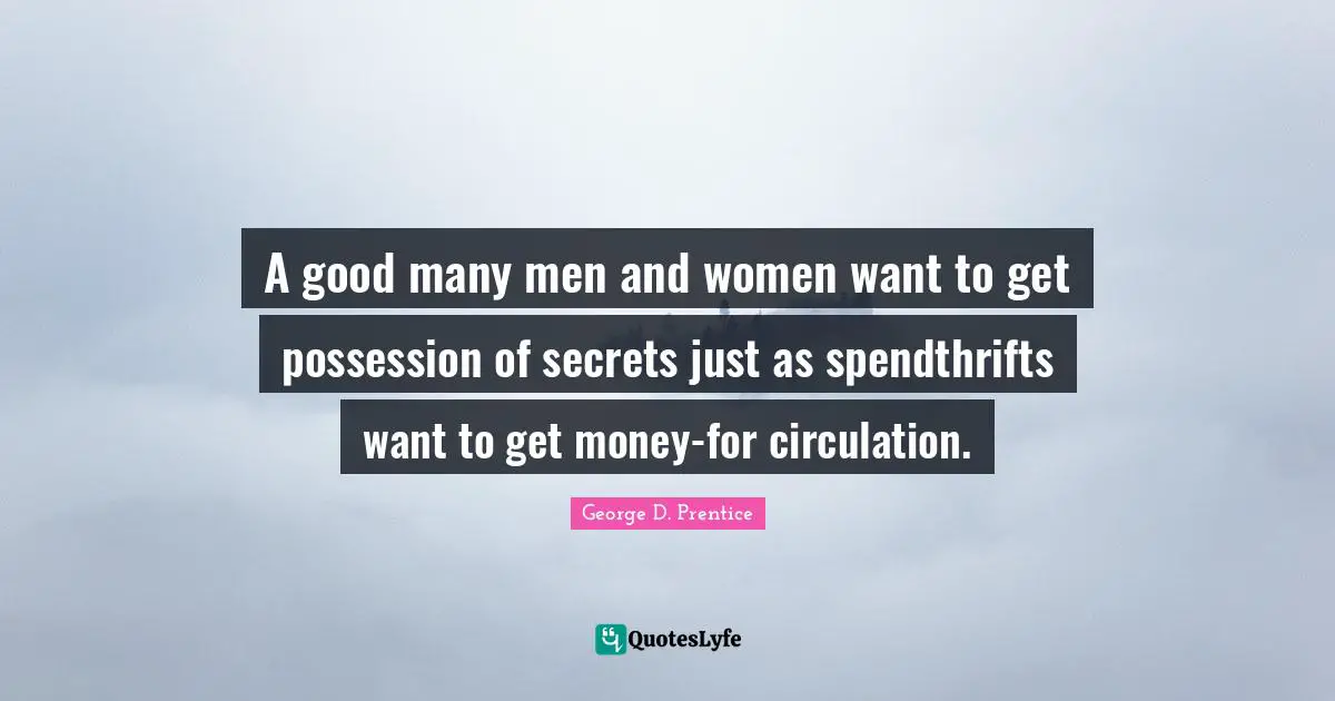 A good many men and women want to get possession of secrets just as spendthrifts want to get money-for circulation.