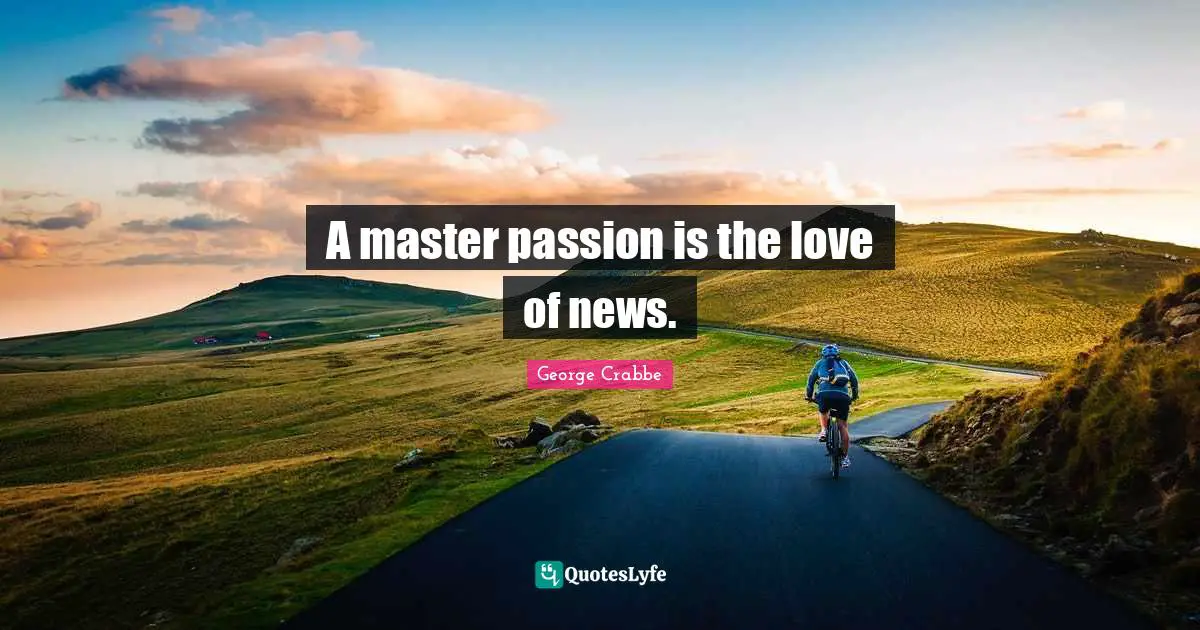 George Crabbe Quotes: "A master passion is the love of news."