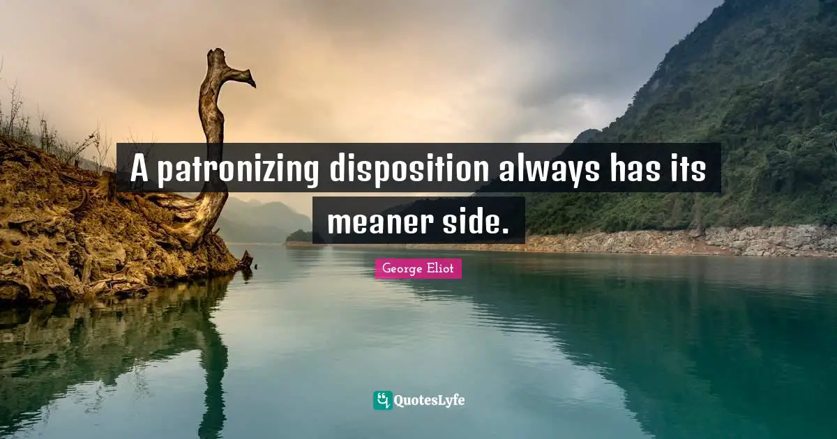 George Eliot Quotes: "A patronizing disposition always has its meaner side."