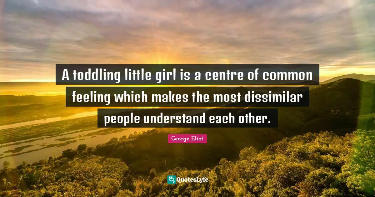 Centre Quotes: "A toddling little girl is a centre of common feeling which makes the most dissimilar people understand each other."