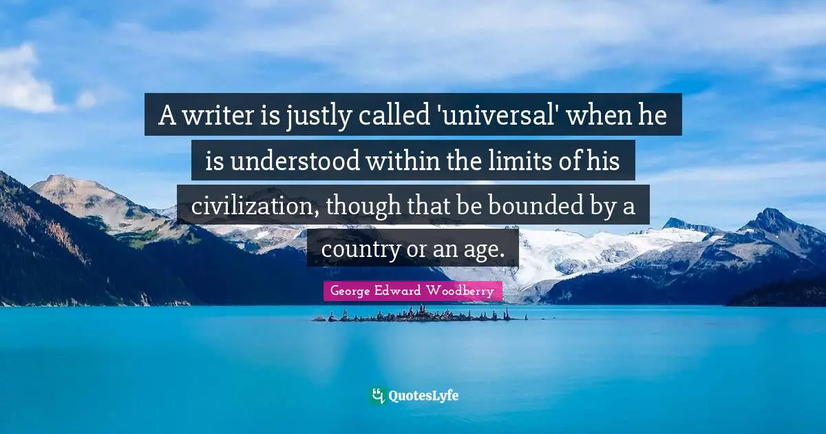A writer is justly called 'universal' when he is understood within the limits of his civilization, though that be bounded by a country or an age.
