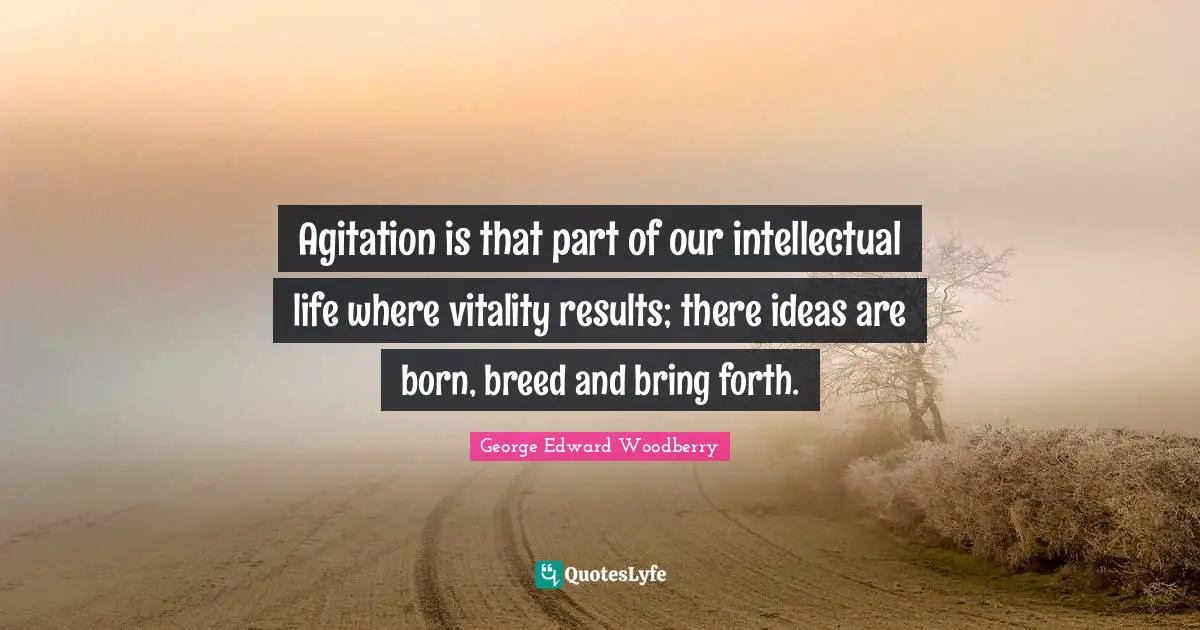 Agitation Quotes: "Agitation is that part of our intellectual life where vitality results; there ideas are born, breed and bring forth."
