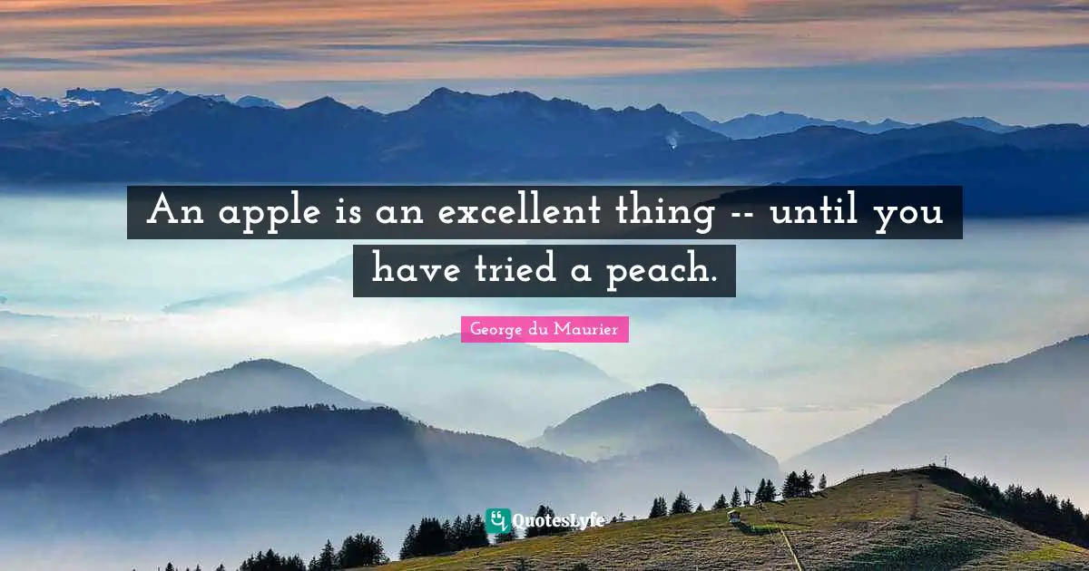 Excellent Quotes: "An apple is an excellent thing -- until you have tried a peach."