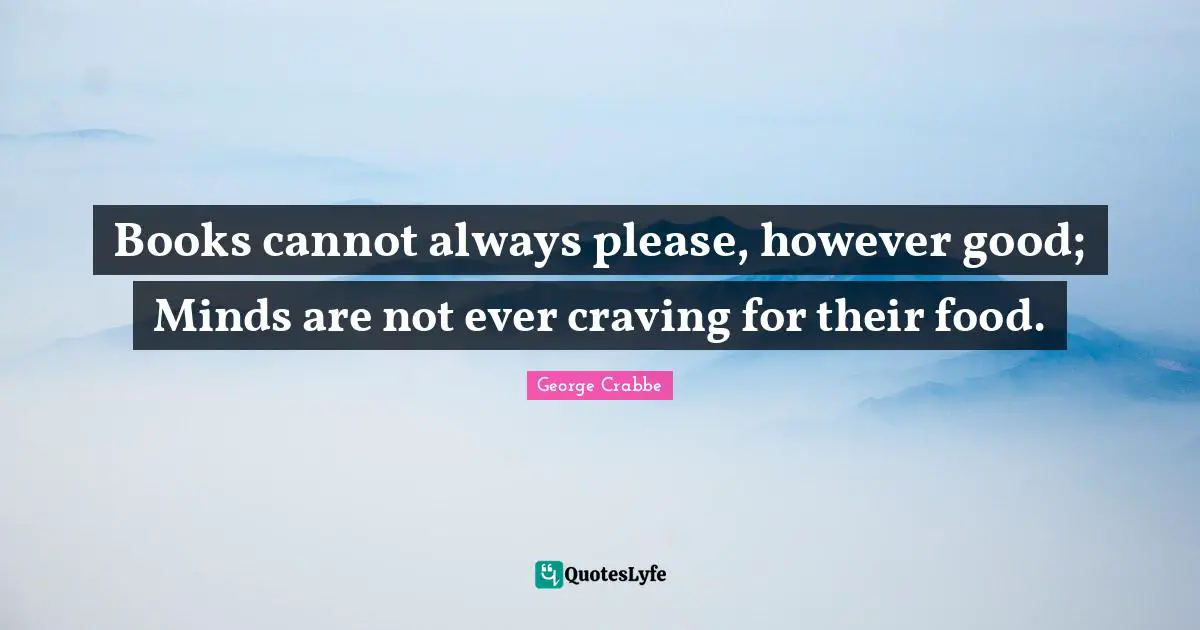 George Crabbe Quotes: "Books cannot always please, however good; Minds are not ever craving for their food."