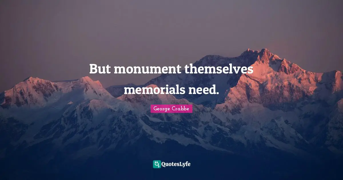 George Crabbe Quotes: "But monument themselves memorials need."