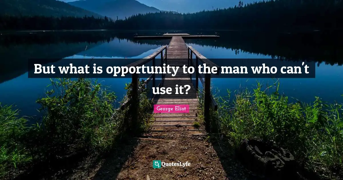 But what is opportunity to the man who can't use it?