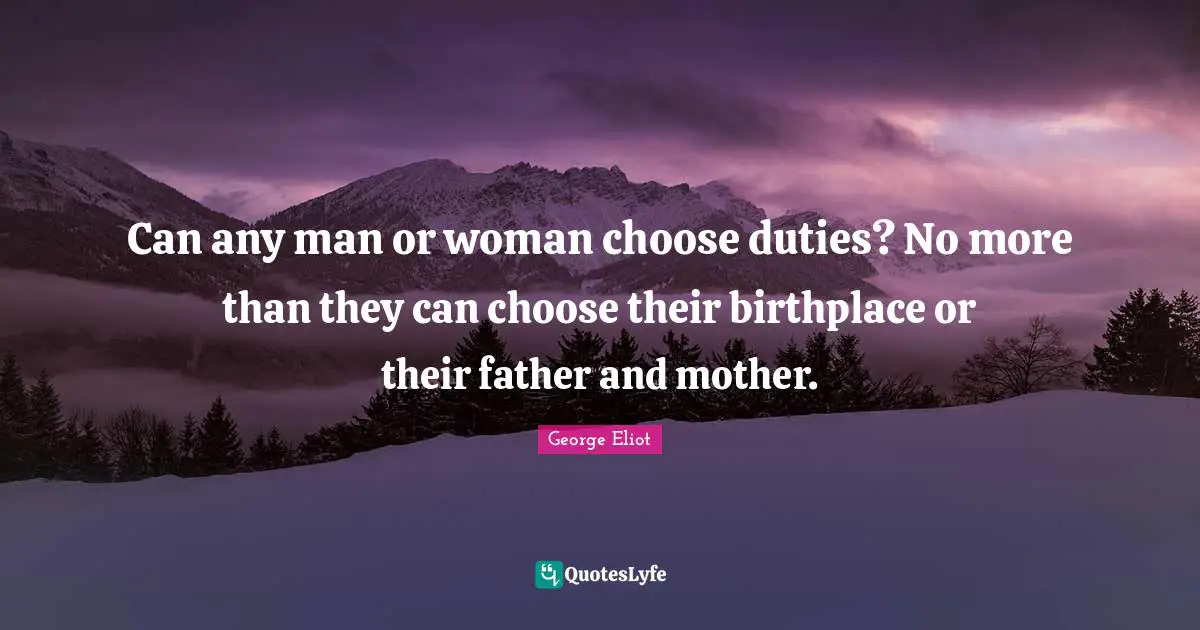 George Eliot Quotes: "Can any man or woman choose duties? No more than they can choose their birthplace or their father and mother."