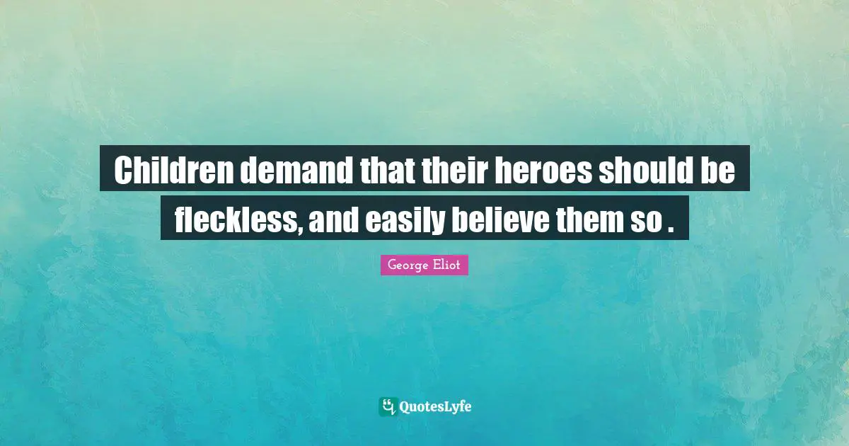 Children demand that their heroes should be fleckless, and easily believe them so .