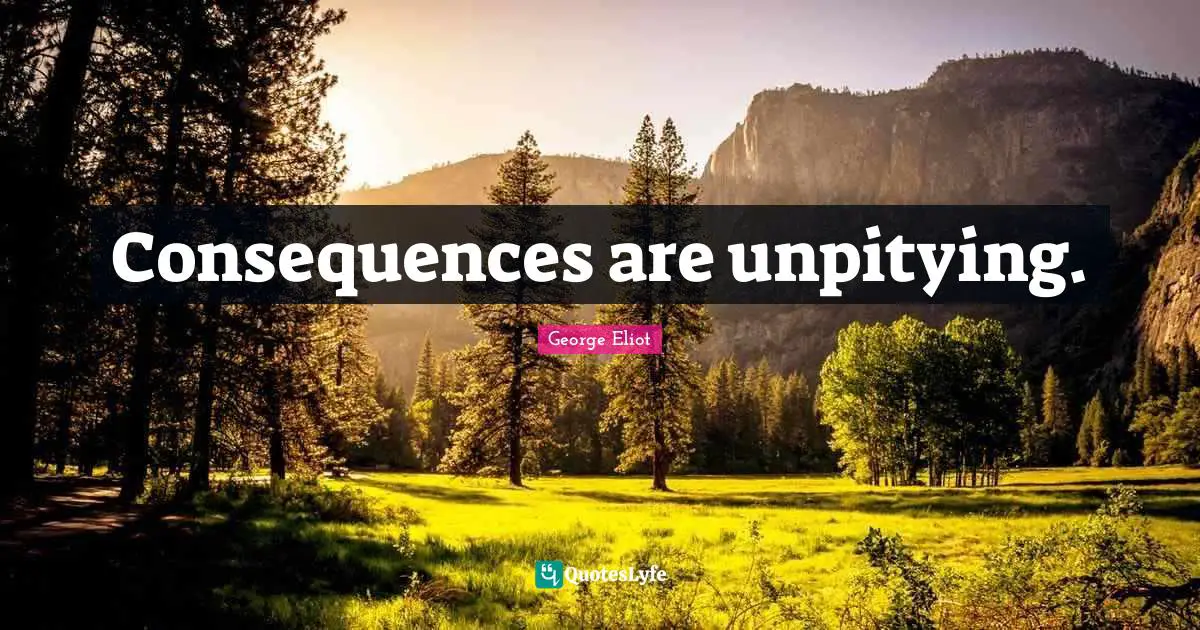 George Eliot Quotes: "Consequences are unpitying."