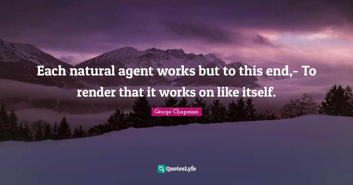 Each natural agent works but to this end,- To render that it works on like itself.