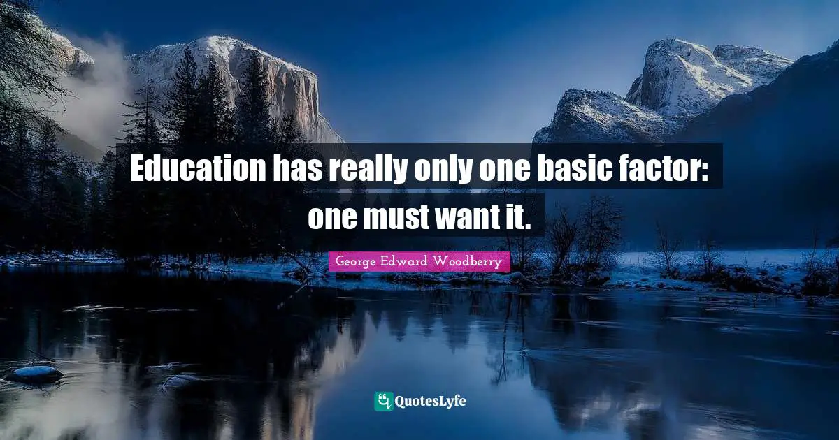 Education has really only one basic factor: one must want it.