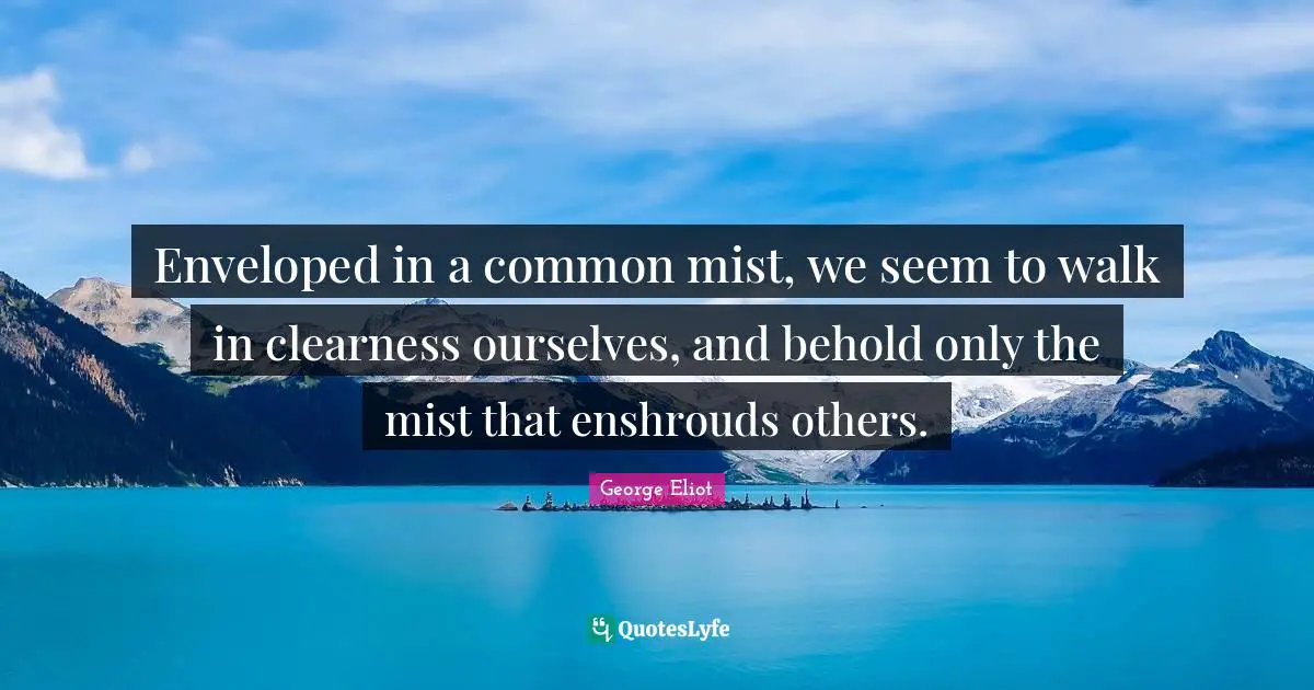 Clearness Quotes: "Enveloped in a common mist, we seem to walk in clearness ourselves, and behold only the mist that enshrouds others."