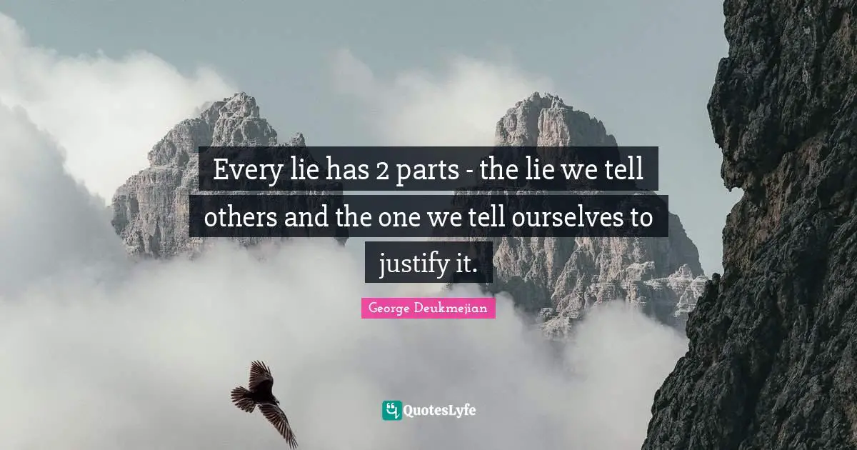 Every lie has 2 parts - the lie we tell others and the one we tell ourselves to justify it.