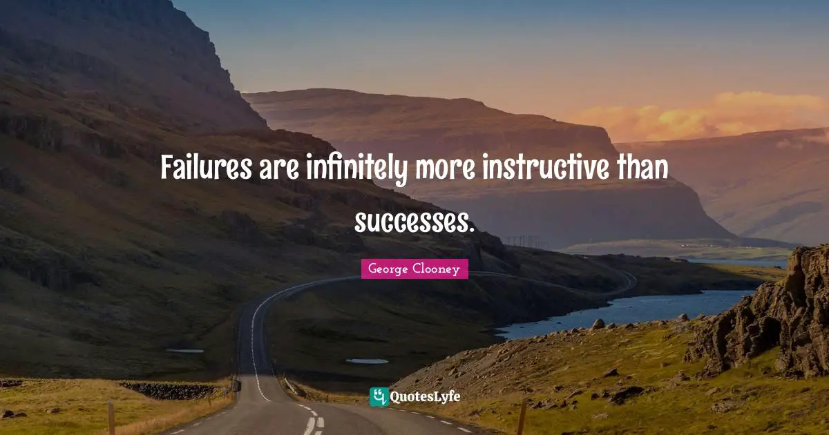 George Clooney Quotes: "Failures are infinitely more instructive than successes."