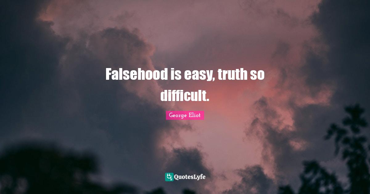 Falsehood is easy, truth so difficult.