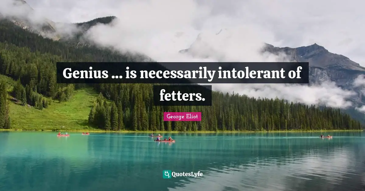 Genius ... is necessarily intolerant of fetters.