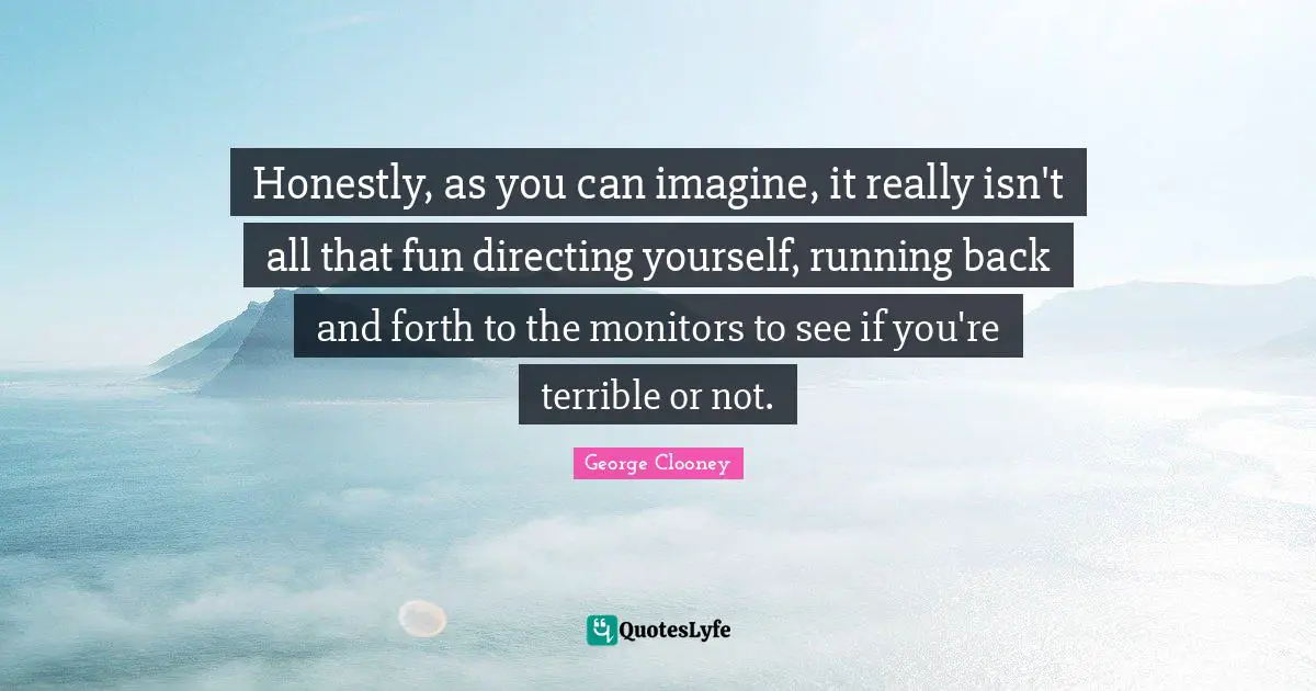 Honestly, as you can imagine, it really isn't all that fun directing yourself, running back and forth to the monitors to see if you're terrible or not.