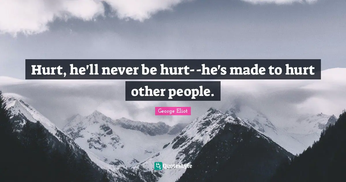 Hurt, he'll never be hurt--he's made to hurt other people.
