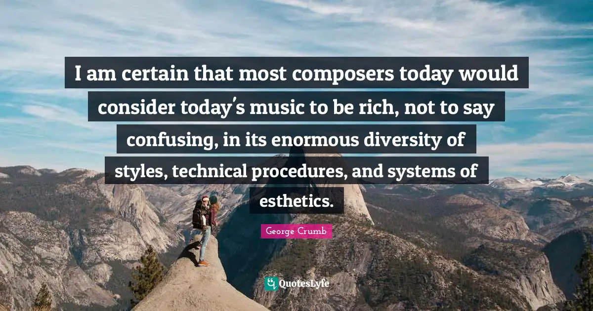 I am certain that most composers today would consider today's music to be rich, not to say confusing, in its enormous diversity of styles, technical procedures, and systems of esthetics.