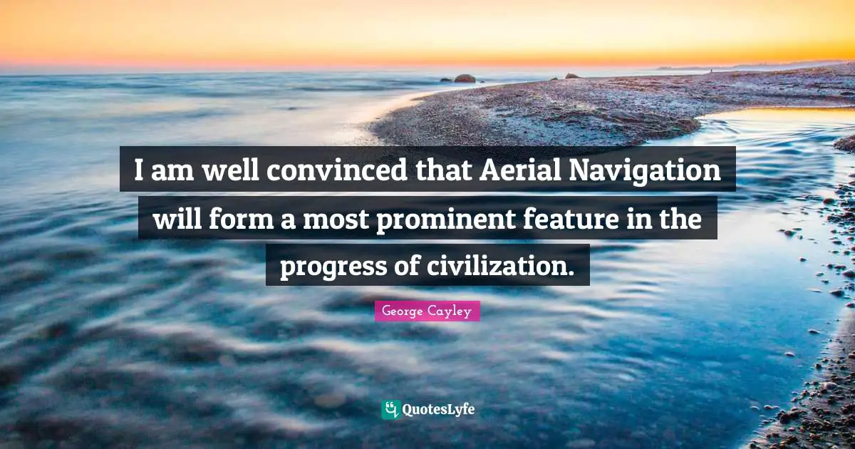 Navigation Quotes: "I am well convinced that Aerial Navigation will form a most prominent feature in the progress of civilization."