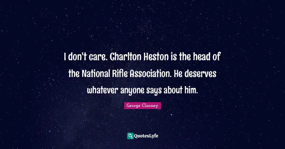 George Clooney Quotes: "I don't care. Charlton Heston is the head of the National Rifle Association. He deserves whatever anyone says about him."
