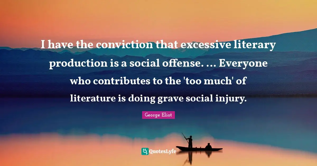 I have the conviction that excessive literary production is a social offense. ... Everyone who contributes to the 'too much' of literature is doing grave social injury.