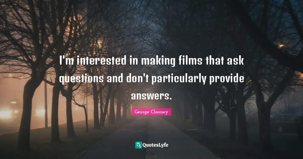 George Clooney Quotes: "I'm interested in making films that ask questions and don't particularly provide answers."