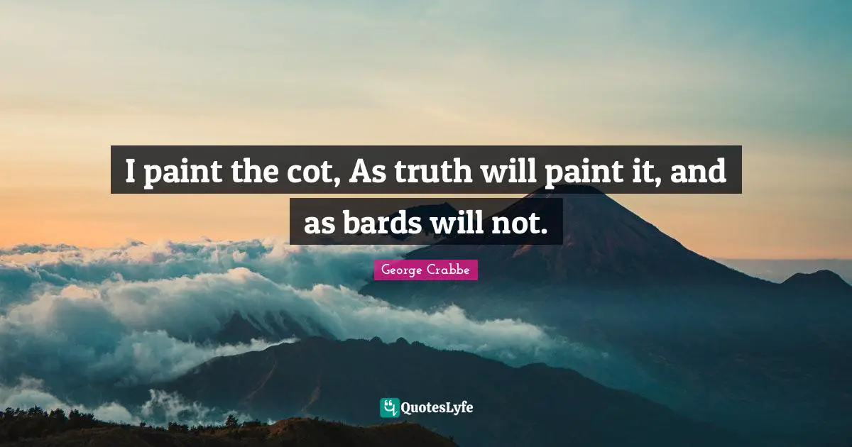 I paint the cot, As truth will paint it, and as bards will not.