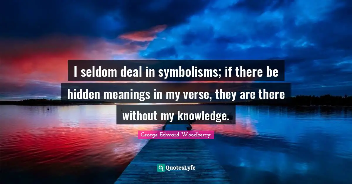 Hidden Quotes: "I seldom deal in symbolisms; if there be hidden meanings in my verse, they are there without my knowledge."
