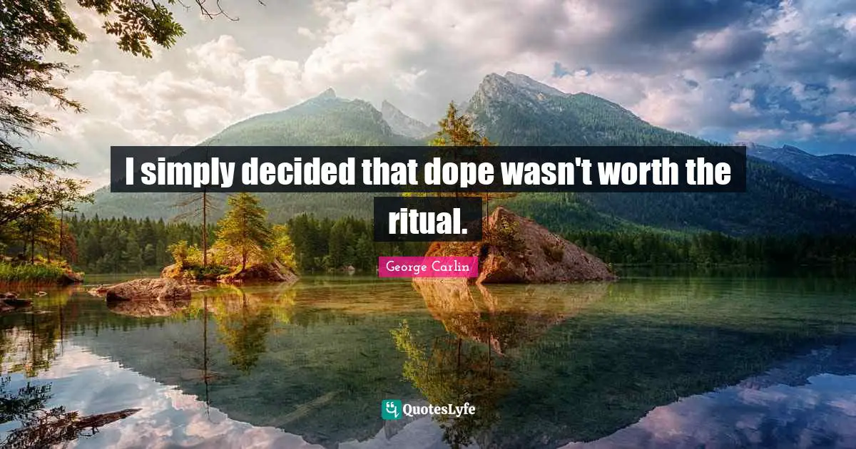 I simply decided that dope wasn't worth the ritual.