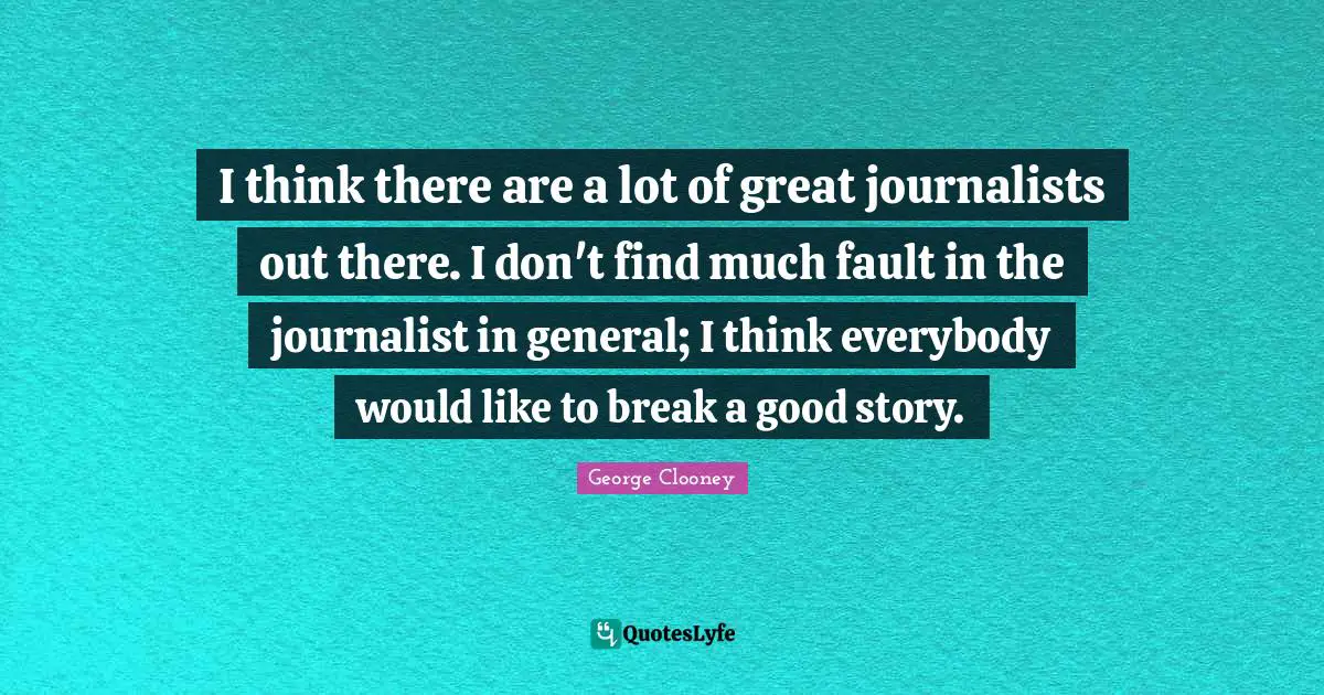 A Good Story Quotes: "I think there are a lot of great journalists out there. I don't find much fault in the journalist in general; I think everybody would like to break a good story."