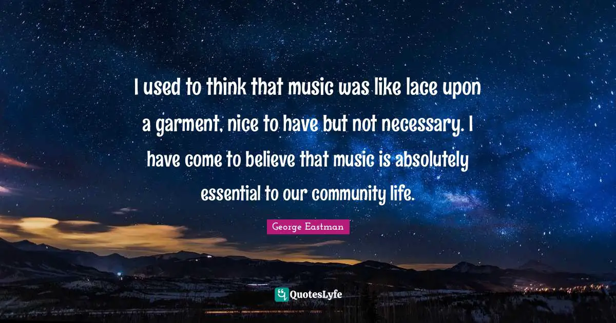 Lace Quotes: "I used to think that music was like lace upon a garment, nice to have but not necessary. I have come to believe that music is absolutely essential to our community life."