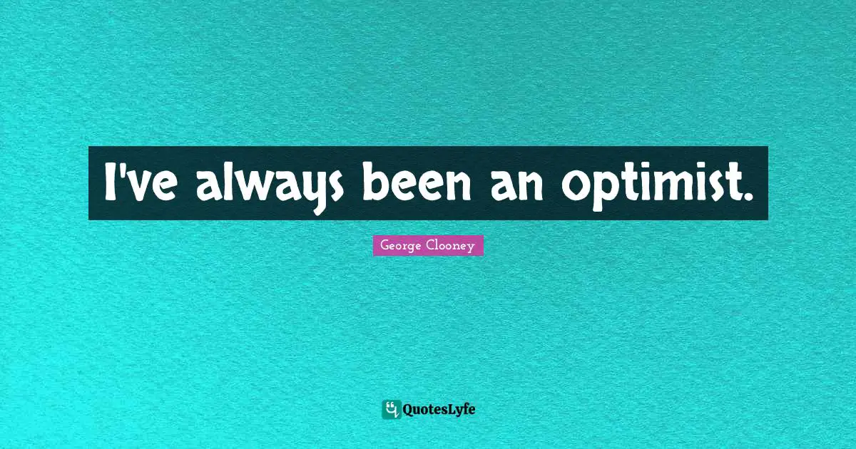 I've always been an optimist.