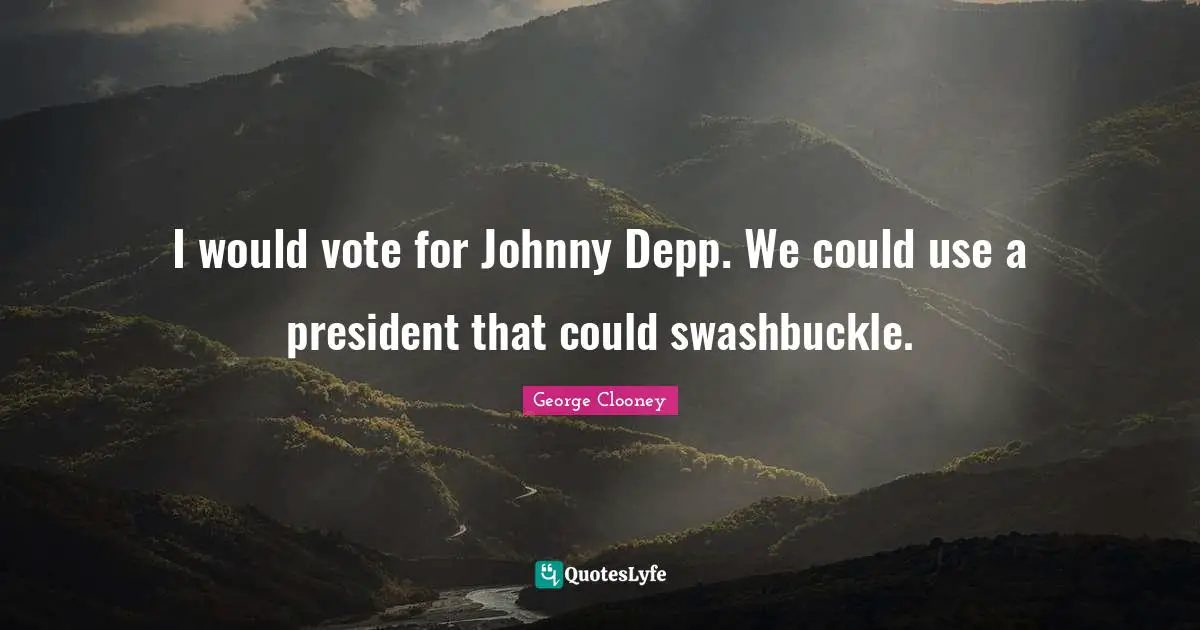 George Clooney Quotes: "I would vote for Johnny Depp. We could use a president that could swashbuckle."