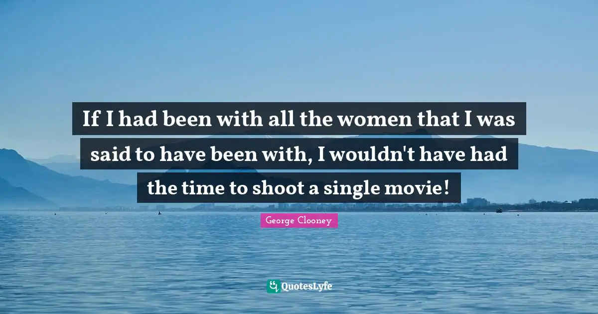 If I had been with all the women that I was said to have been with, I wouldn't have had the time to shoot a single movie!