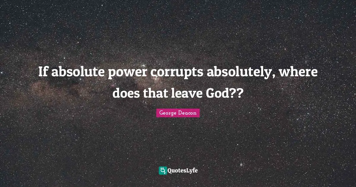 Badass Quotes: "If absolute power corrupts absolutely, where does that leave God??"