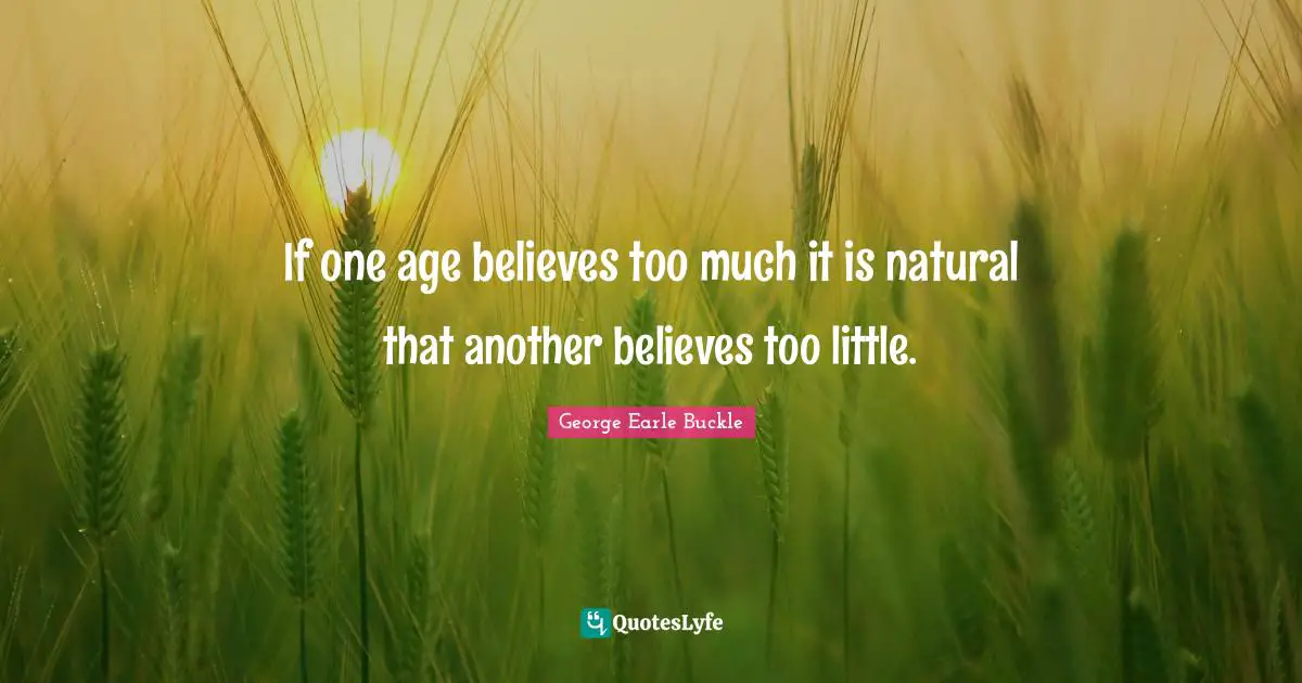 If one age believes too much it is natural that another believes too little.