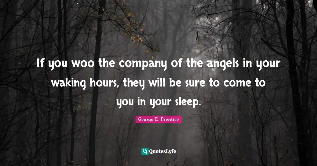 If you woo the company of the angels in your waking hours, they will be sure to come to you in your sleep.