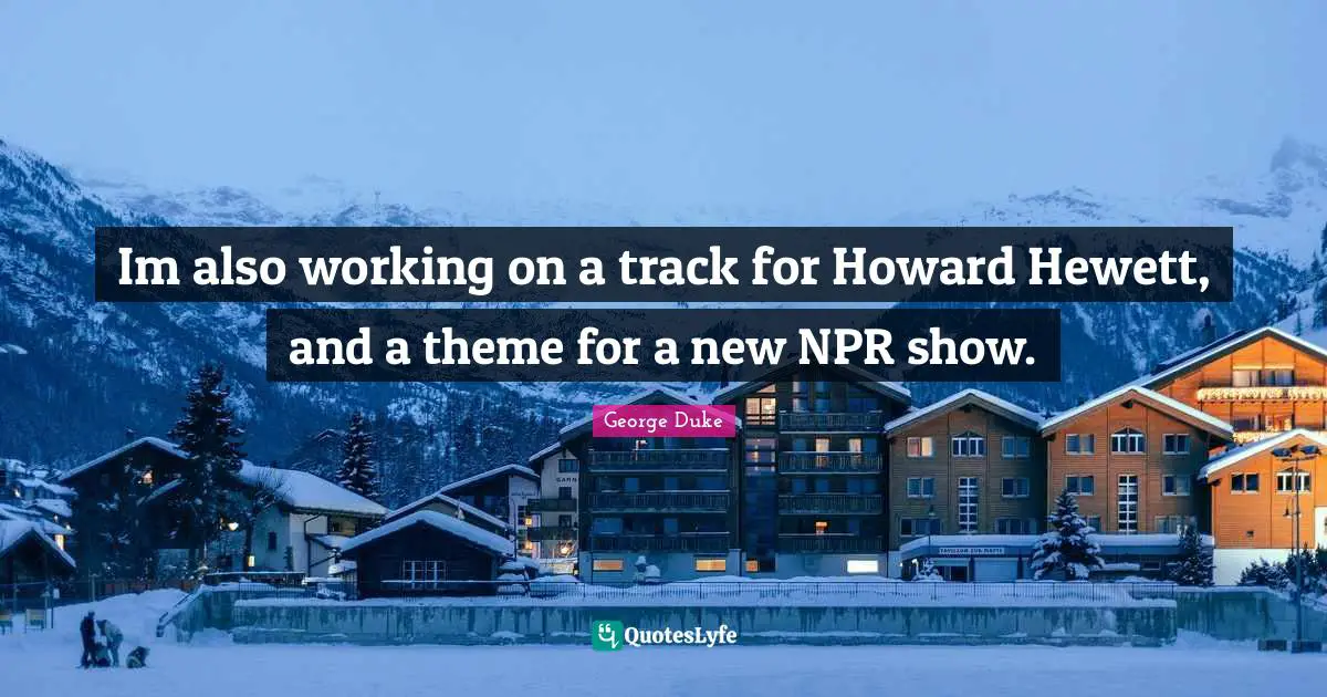 Im also working on a track for Howard Hewett, and a theme for a new NPR show.